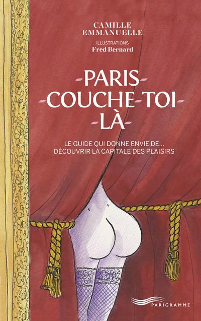 Paris couche-toi là ! Le guide qui donne envie de... Découvrir la capitale des plaisirs