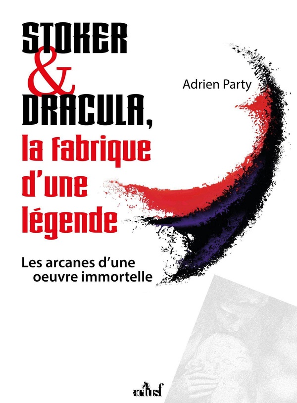Stoker & Dracula, la fabrique d'une légende. Les arcanes d'une oeuvre immortelle