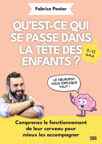 Qu'est-ce qui se passe dans la tête des enfants ?. Comprenez le fonctionnement de leur cerveau pour