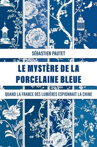 Le mystère de la porcelaine bleue. Quand la France des Lumières espionnait la Chine