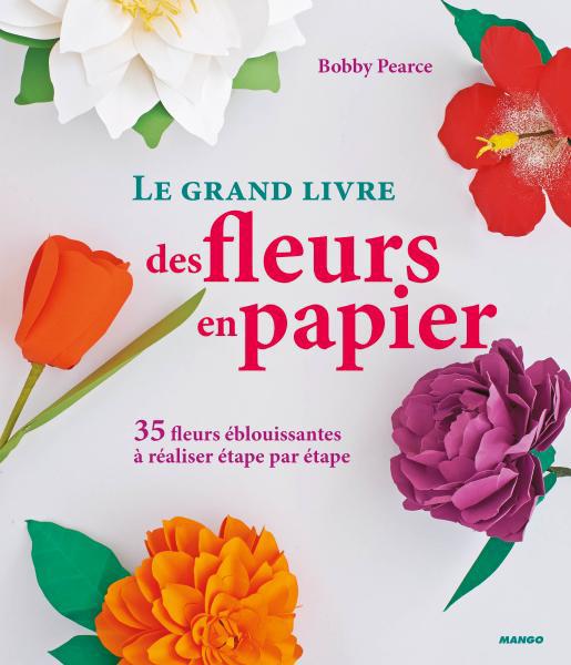 Le grand livre des fleurs en papier. 35 fleurs éblouissantes à réaliser étape par étape