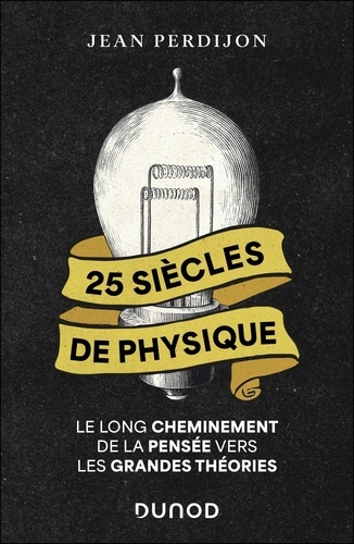 25 siècles de physique. Le long cheminement de la pensée vers les grandes théories
