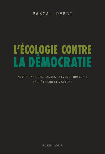 L'écologie contre la démocratie. Notre-Dame-des-Landes, Sivens, Roybon : enquête sur le zadisme