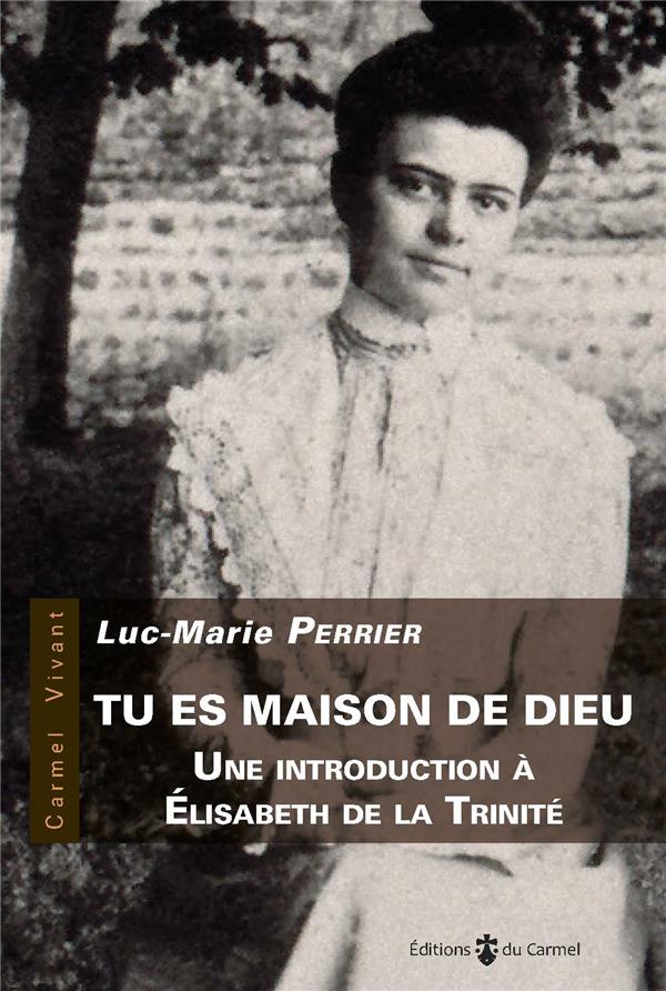 Tu es maison de Dieu. Introduction à Elisabeth de la Trinité