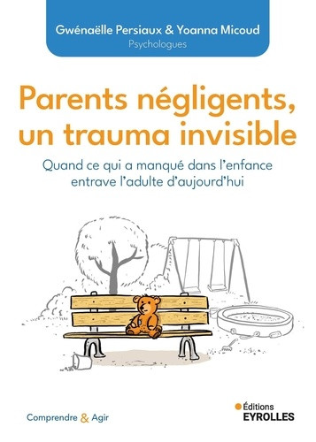Parents négligents, un trauma invisible. Quand ce qui a manqué dans l'enfance entrave l'adulte d'auj