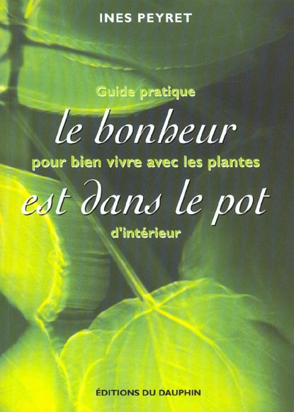 Le bonheur est dans le pot. Guide pratique pour bien vivre avec les plantes d'intérieur