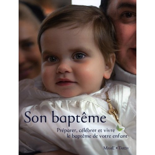 Son baptême. Préparer, célébrer et vivre le baptême de notre enfant