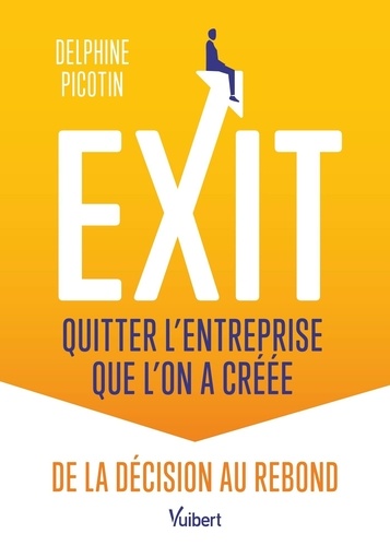 Exit : quitter l’entreprise que l’on a créée. De la décision au rebond