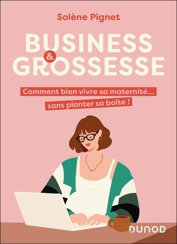 Business et grossesse. Comment bien vivre sa maternité... sans planter sa boîte !