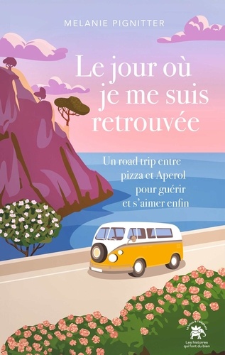 Le jour où je me suis retrouvée. Un road trip entre pizza et Aperol pour guérir et s'aimer enfin