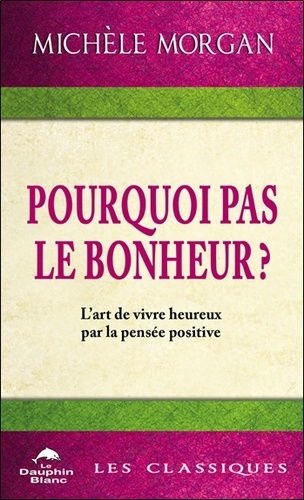 Pourquoi pas le bonheur ? L'art de vivre heureux par la pensée positive