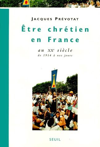 ETRE CHRETIEN EN FRANCE AU XXEME SIECLE. Tome 4, de 1914 à nos jours