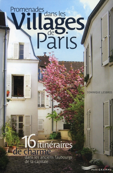 Promenades dans les Villages de Paris. 16 Itinéraires de charme dans les anciens faubourgs de la cap