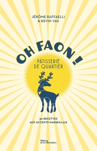 Oh Faon ! Pâtisserie de quartier. 50 recettes aux accents marseillais