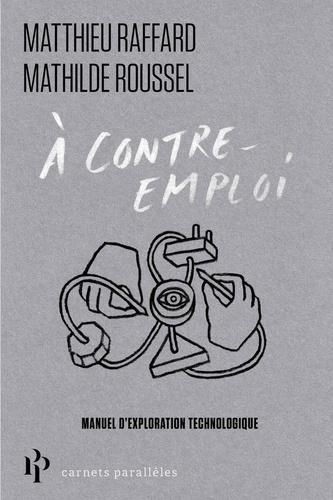 A contre-emploi. Manuel expérimental pour réveiller notre curiosité technologique