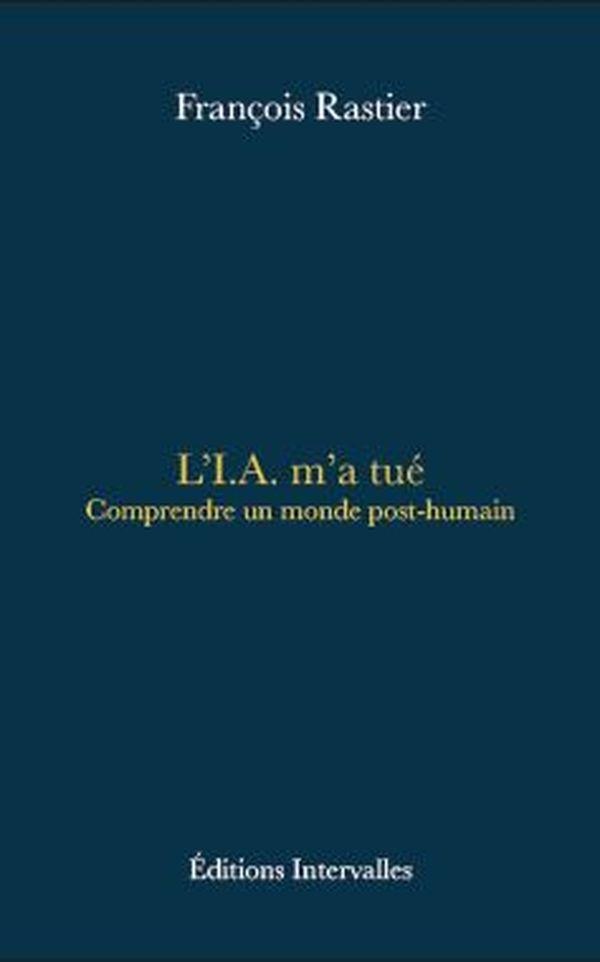 L'I.A. m'a tué. Comprendre un monde post-humain
