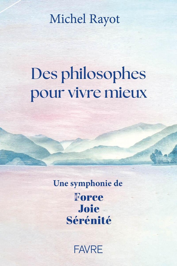 Des philosophes pour vivre mieux. Une symphonie de Force, Joie, Sérénité