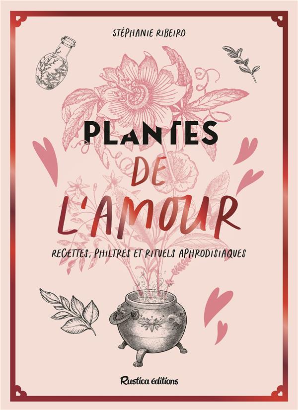 Plantes de l'amour. Recettes, philtres et rituels aphrodisiaques