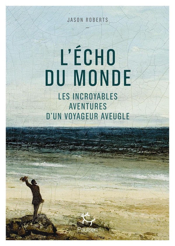 L'écho du monde. Les incroyables aventures d'un voyageur aveugle