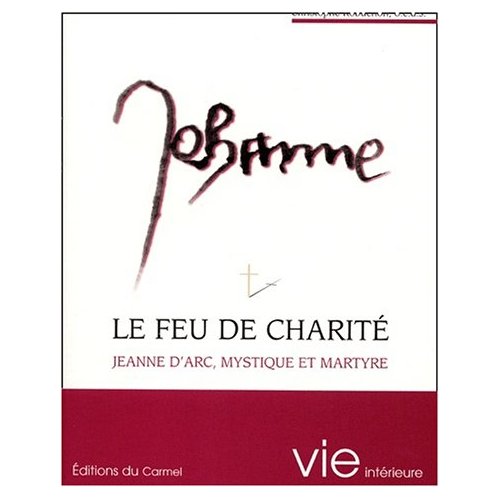 LE FEU DE CHARITE, JEANNE D'ARC, MYSTIQUE ET MARTYRE