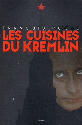 Les cuisines du Kremlin. Argent et pouvoir dans la Russie de Poutine