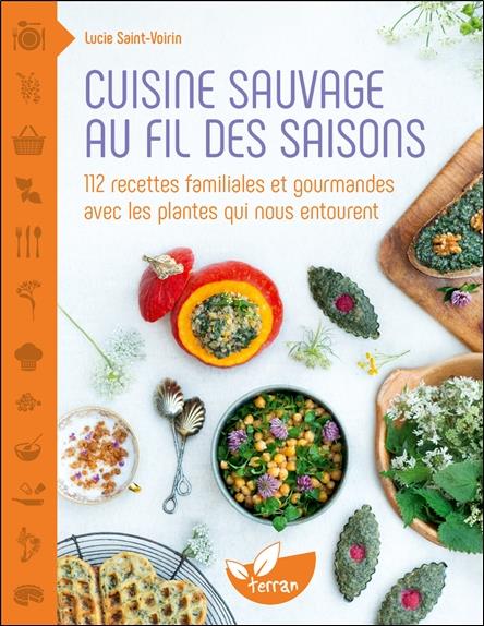 Cuisine sauvage au fil des saisons. 112 recettes familiales et gourmandes avec les plantes qui nous