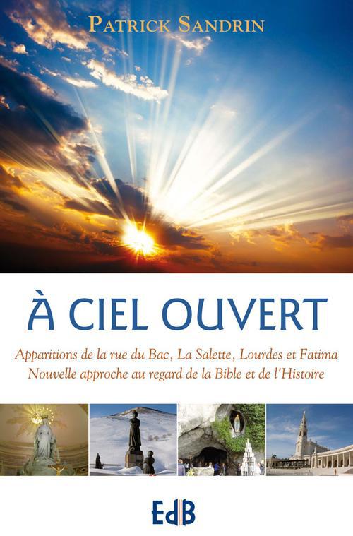 A ciel ouvert. Apparitions de la rue du Bac, La Salette, Lourdes et Fatima : nouvelle approche au re