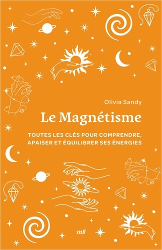 Le magnétisme. Toutes les clés pour comprendre, apaiser et équilibrer ses énergies