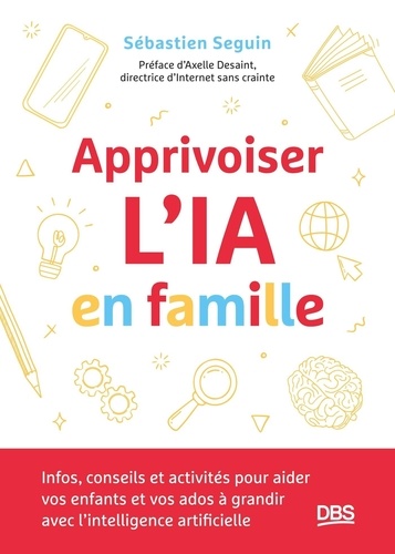 Apprivoiser l'IA en famille. Infos, conseils et activités pour aider vos enfants et vos ados à grand