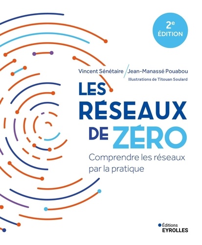 Les réseaux de zéro. Comprendre les réseaux par la pratique, 2e édition