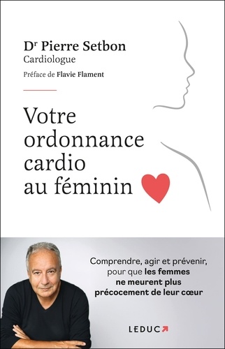 Votre ordonnance cardio au féminin. Comprendre, agir et prévenir, pour que les femmes ne meurent plu
