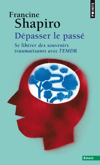 Dépasser le passé. Se libérer des souvenirs traumatisants avec l'EMDR