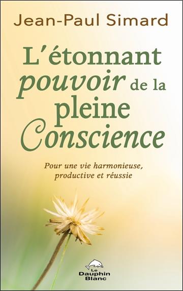 L'étonnant pouvoir de la pleine Conscience. Pour une vie harmonieuse, productive et réussie