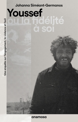 Youssef ou la fidélité à soi. Une enquête sur l'engagement, la violence et l'exil