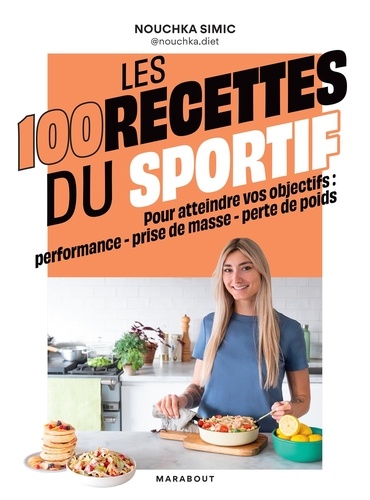 Les 100 recettes du sportif. Pour atteindre vos objectifs : performance - prise de masse - perte de