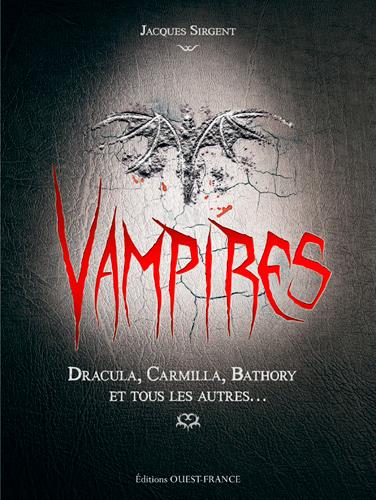Vampires. Dracula, Carmilla, Bathory et tous les autres...