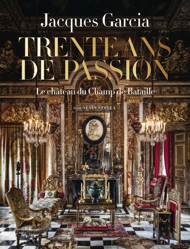 Jacques Garcia, trente ans de passion. Le château du Champ de Bataille