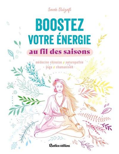 Boostez votre énergie au fil des saisons. Médecine chinoise, naturopathie, yoga, chamanisme