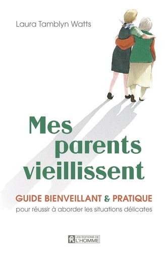Mes parents vieillissent. Guide bienveillant & pratique pour réussir à aborder les situations délica