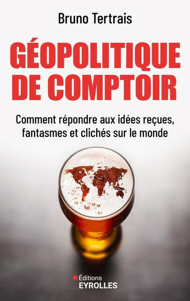 Géopolitique de comptoir. Comment répondre aux idées reçues, fantasmes et clichés sur le monde