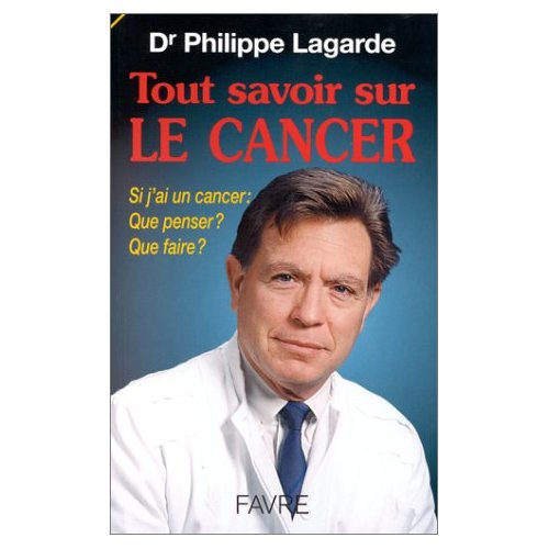 TOUT SAVOIR SUR LE CANCER. Si j'ai un cancer : Que penser ? Que faire ?