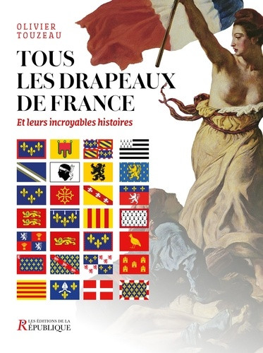 Tous les drapeaux de France. Et leurs incroyables histoires