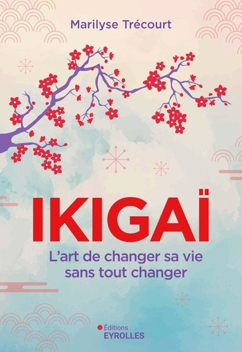 Ikigaï. L'art de changer sa vie sans tout changer
