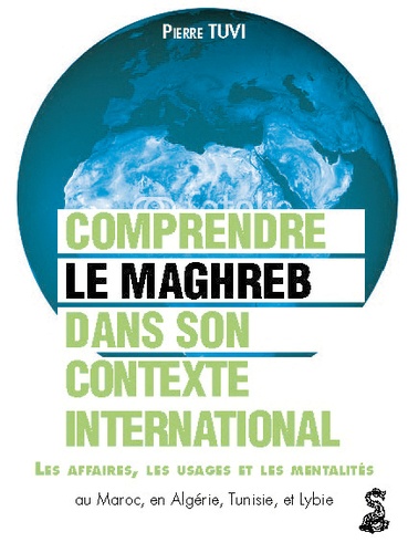 Le Maghreb dans son contexte international. Comprendre les affaires, les usages et les mentalités au