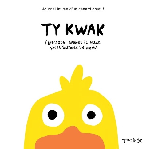 Ty Kwak (parceque quoiqu'il arrive yaura toujours un kwak). Journal intime d'un canard créatif