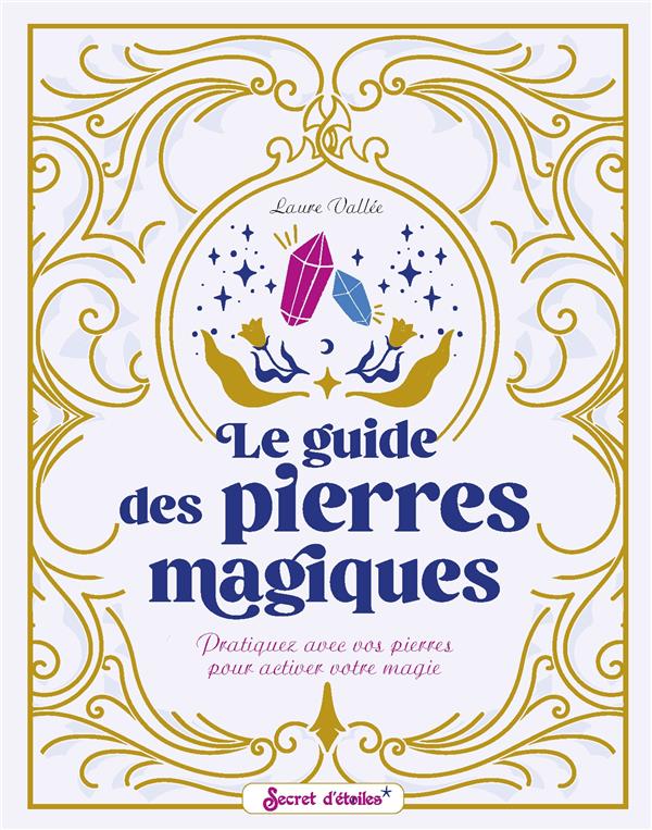 Le guide des pierres magiques. Pratiquez avec vos pierres pour activer votre magie