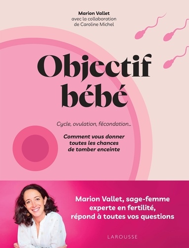 Objectif bébé. Cycle, ovulation, fécondation... Comment vous donner toutes les chances de tomber enc