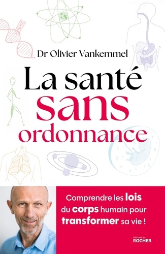 La santé sans ordonnance. Comprendre les lois du corps humain pour transformer sa vie !