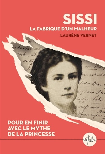 Sissi, la fabrique d'un malheur. Pour en finir avec le mythe de la princesse
