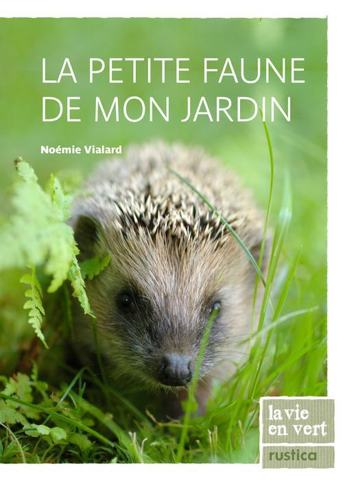 La petite faune de mon jardin. La découvrir, l'attirer, la protéger